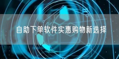 自助下单软件实惠购物新选择