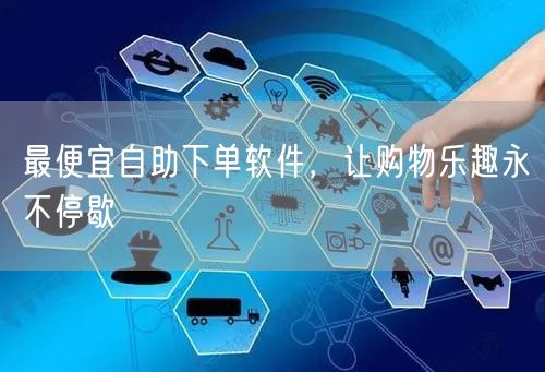 最便宜自助下单软件，让购物乐趣永不停歇