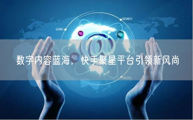 数字内容蓝海，快手聚星平台引领新风尚