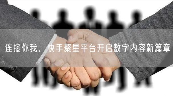 连接你我，快手聚星平台开启数字内容新篇章