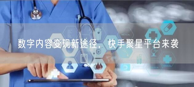 数字内容变现新途径，快手聚星平台来袭