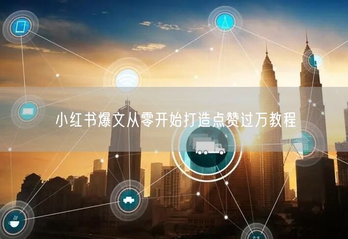 小红书爆文从零开始打造点赞过万教程