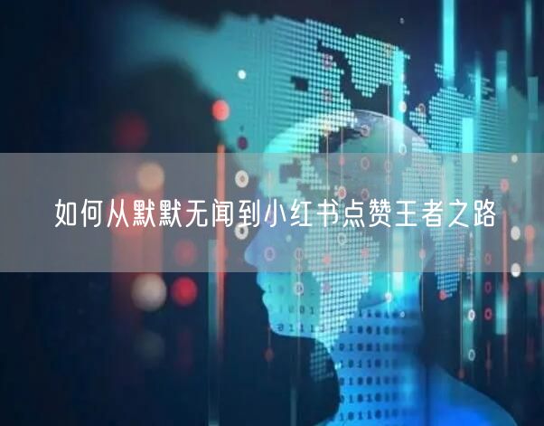 如何从默默无闻到小红书点赞王者之路