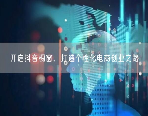 开启抖音橱窗，打造个性化电商创业之路