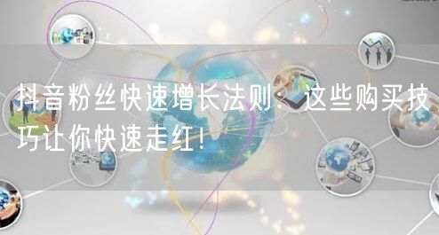 抖音粉丝快速增长法则：这些购买技巧让你快速走红！