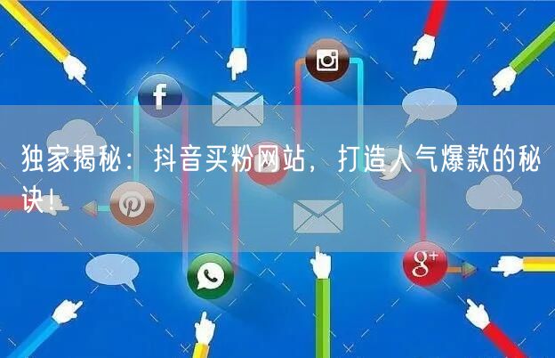 独家揭秘：抖音买粉网站，打造人气爆款的秘诀！