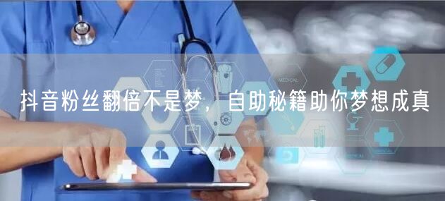 抖音粉丝翻倍不是梦，自助秘籍助你梦想成真