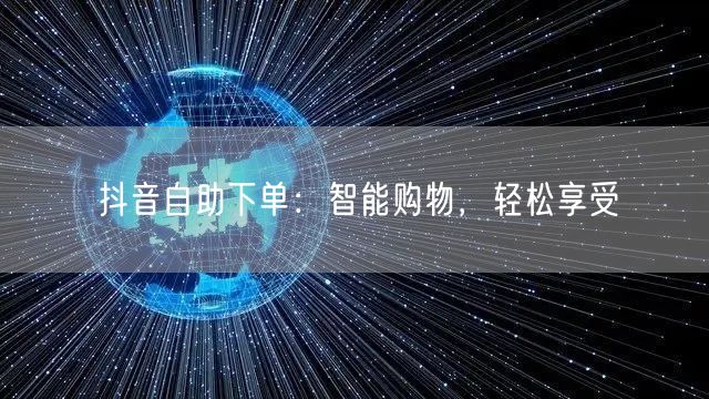抖音自助下单：智能购物，轻松享受
