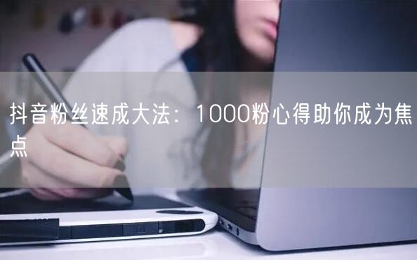 抖音粉丝速成大法：1000粉心得助你成为焦点