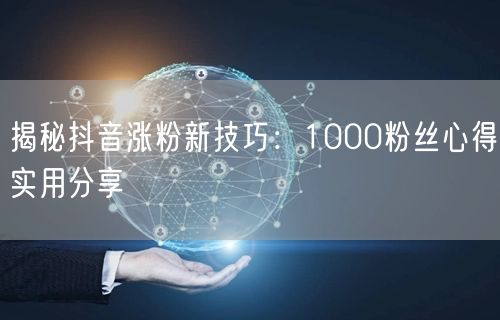 揭秘抖音涨粉新技巧：1000粉丝心得实用分享