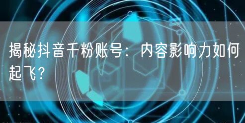 揭秘抖音千粉账号：内容影响力如何起飞？