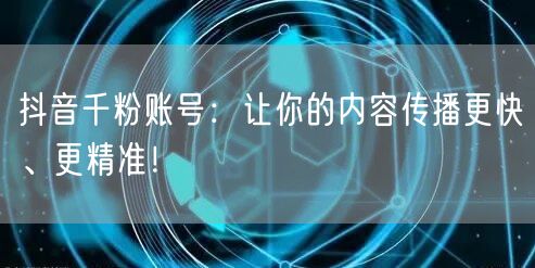 抖音千粉账号：让你的内容传播更快、更精准！