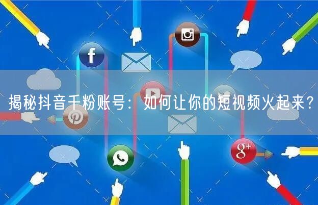 揭秘抖音千粉账号：如何让你的短视频火起来？