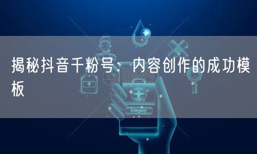 揭秘抖音千粉号：内容创作的成功模板