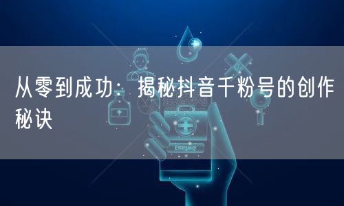 从零到成功：揭秘抖音千粉号的创作秘诀