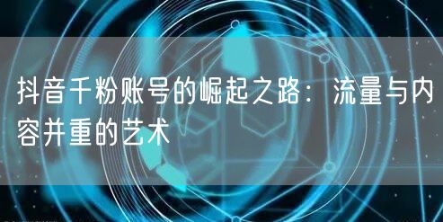 抖音千粉账号的崛起之路：流量与内容并重的艺术