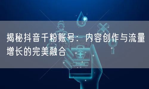 揭秘抖音千粉账号：内容创作与流量增长的完美融合