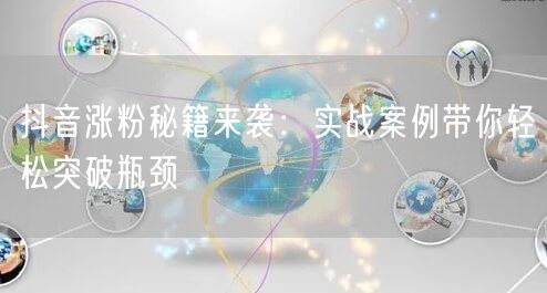 抖音涨粉秘籍来袭：实战案例带你轻松突破瓶颈