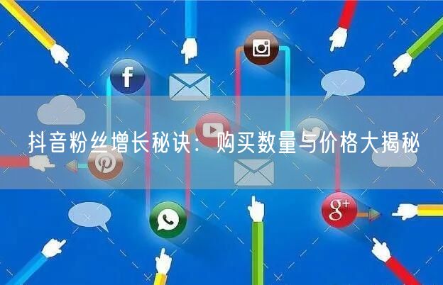 抖音粉丝增长秘诀：购买数量与价格大揭秘