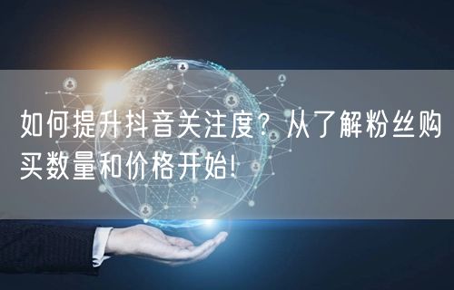 如何提升抖音关注度？从了解粉丝购买数量和价格开始!