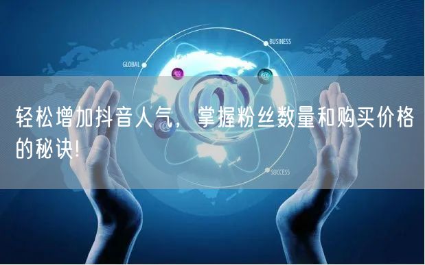 轻松增加抖音人气，掌握粉丝数量和购买价格的秘诀!
