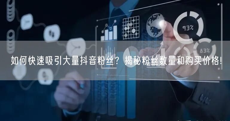 如何快速吸引大量抖音粉丝？揭秘粉丝数量和购买价格!