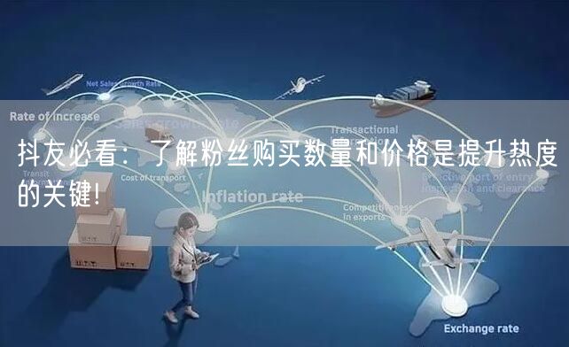 抖友必看：了解粉丝购买数量和价格是提升热度的关键!