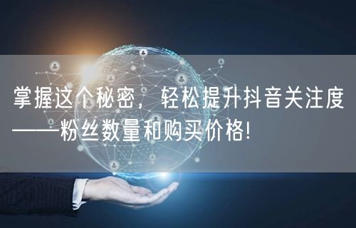 掌握这个秘密，轻松提升抖音关注度——粉丝数量和购买价格!