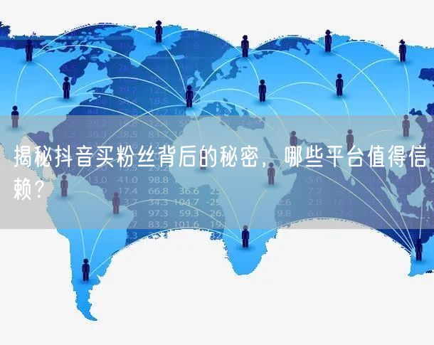 揭秘抖音买粉丝背后的秘密，哪些平台值得信赖？