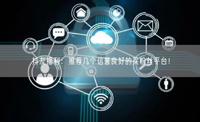 抖友福利：推荐几个信誉良好的买粉丝平台！