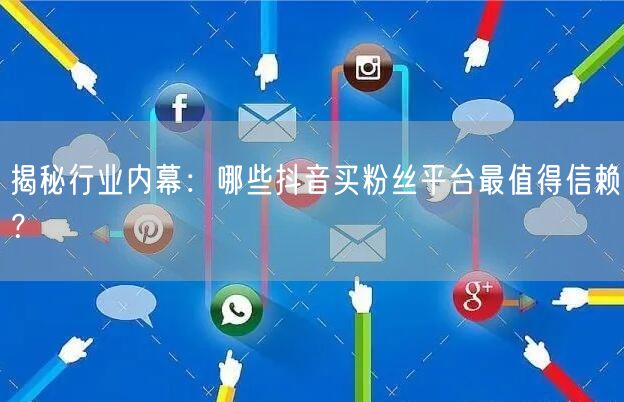 揭秘行业内幕：哪些抖音买粉丝平台最值得信赖？