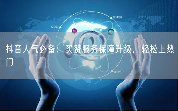 抖音人气必备：买赞服务保障升级，轻松上热门
