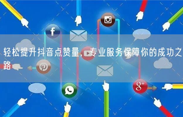 轻松提升抖音点赞量，专业服务保障你的成功之路