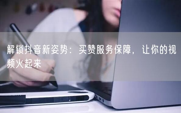 解锁抖音新姿势：买赞服务保障，让你的视频火起来