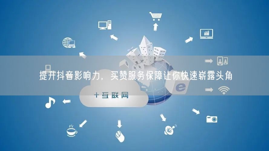 提升抖音影响力，买赞服务保障让你快速崭露头角