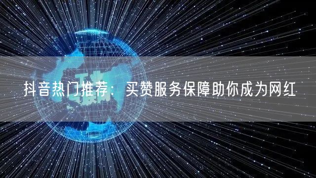 抖音热门推荐：买赞服务保障助你成为网红