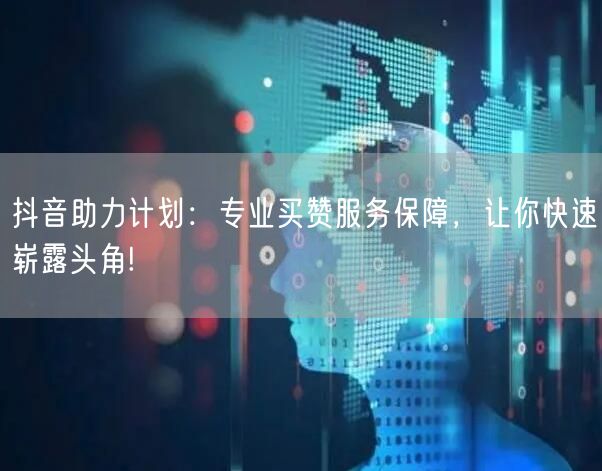 抖音助力计划：专业买赞服务保障，让你快速崭露头角!