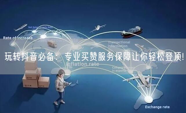 玩转抖音必备：专业买赞服务保障让你轻松登顶!
