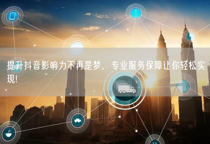 提升抖音影响力不再是梦，专业服务保障让你轻松实现!
