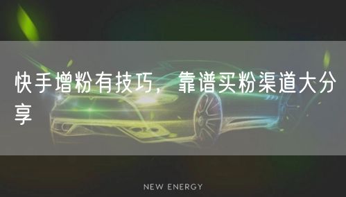 快手增粉有技巧，靠谱买粉渠道大分享